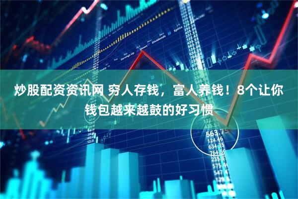 炒股配资资讯网 穷人存钱，富人养钱！8个让你钱包越来越鼓的好习惯