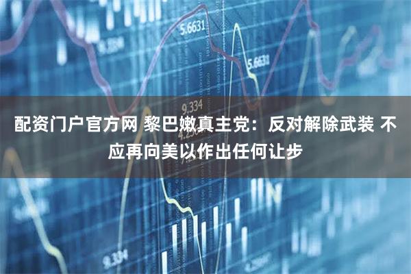 配资门户官方网 黎巴嫩真主党：反对解除武装 不应再向美以作出任何让步