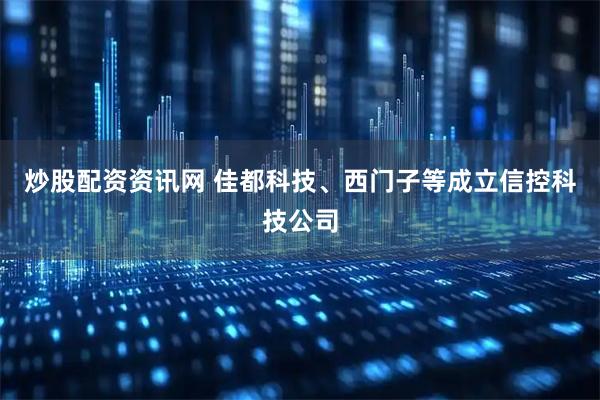 炒股配资资讯网 佳都科技、西门子等成立信控科技公司