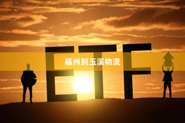福州到玉溪物流