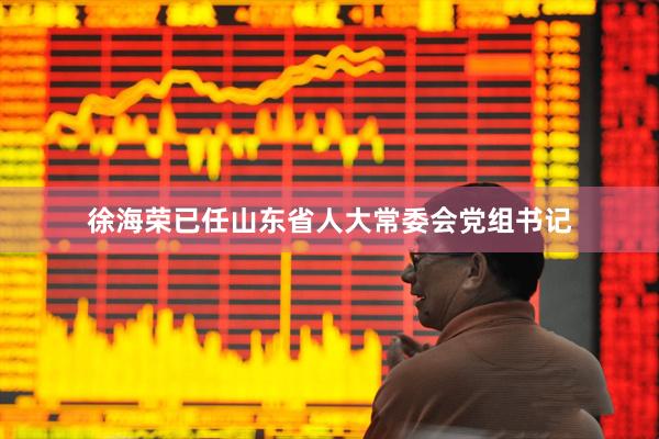 徐海荣已任山东省人大常委会党组书记