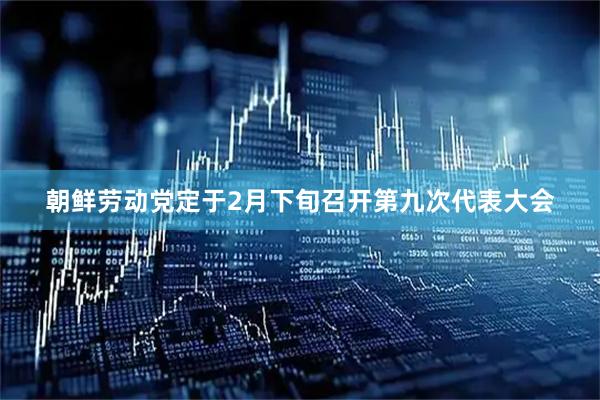 朝鲜劳动党定于2月下旬召开第九次代表大会