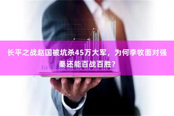 长平之战赵国被坑杀45万大军，为何李牧面对强秦还能百战百胜？