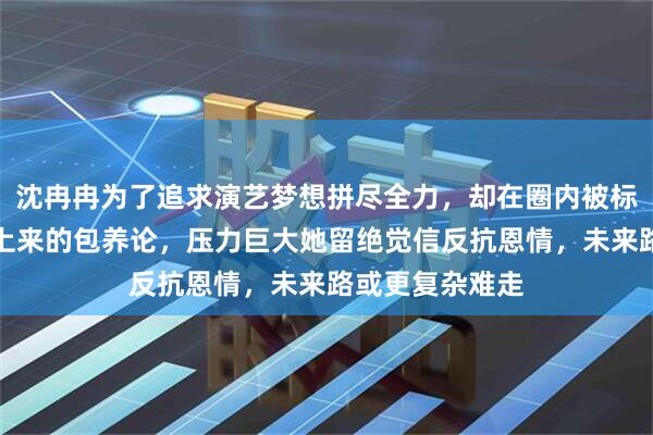 沈冉冉为了追求演艺梦想拼尽全力，却在圈内被标签成靠关系爬上来的包养论，压力巨大她留绝觉信反抗恩情，未来路或更复杂难走