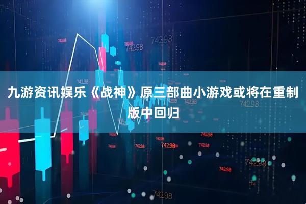 九游资讯娱乐《战神》原三部曲小游戏或将在重制版中回归