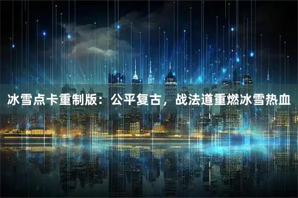 冰雪点卡重制版：公平复古，战法道重燃冰雪热血