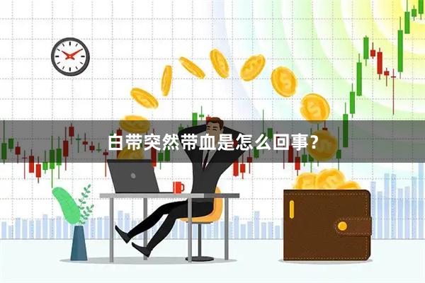 白带突然带血是怎么回事？