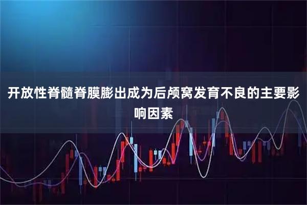 开放性脊髓脊膜膨出成为后颅窝发育不良的主要影响因素