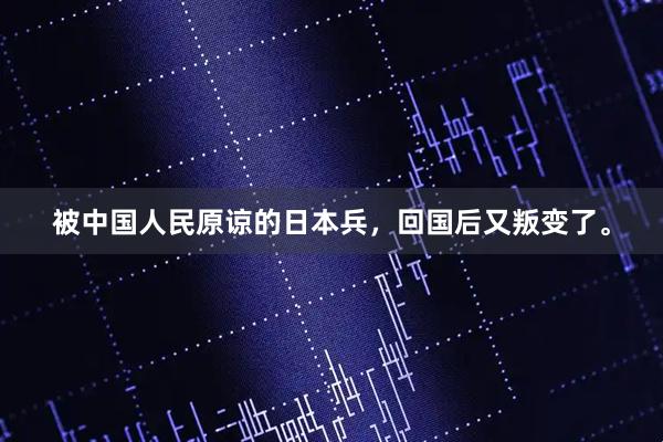 被中国人民原谅的日本兵，回国后又叛变了。