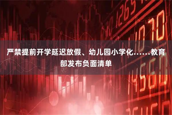 严禁提前开学延迟放假、幼儿园小学化……教育部发布负面清单