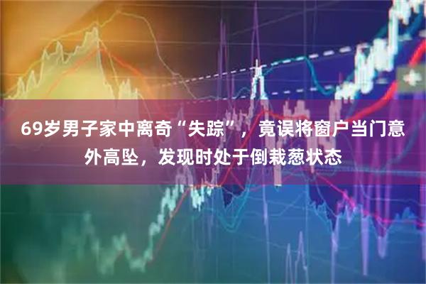 69岁男子家中离奇“失踪”，竟误将窗户当门意外高坠，发现时处于倒栽葱状态