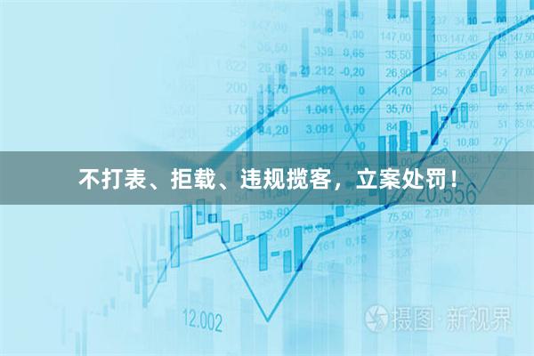 不打表、拒载、违规揽客，立案处罚！