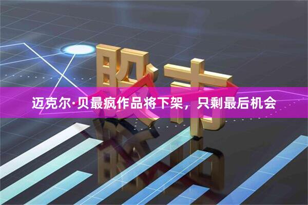 迈克尔·贝最疯作品将下架,只剩最后机会