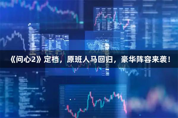 《问心2》定档，原班人马回归，豪华阵容来袭！
