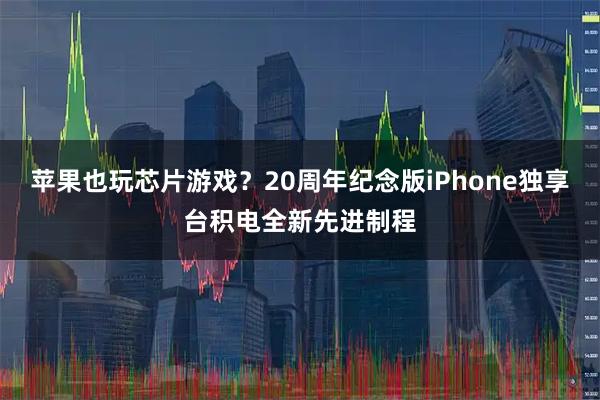 苹果也玩芯片游戏？20周年纪念版iPhone独享台积电全新先进制程