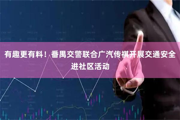有趣更有料！番禺交警联合广汽传祺开展交通安全进社区活动