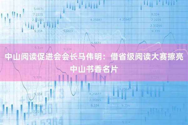 中山阅读促进会会长马伟明：借省级阅读大赛擦亮中山书香名片