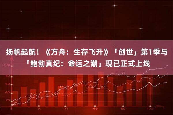 扬帆起航!《方舟:生存飞升》「创世」第1季与「鲍勃真纪:命运之潮」现已正式上线